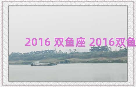 2016 双鱼座 2016双鱼座12月